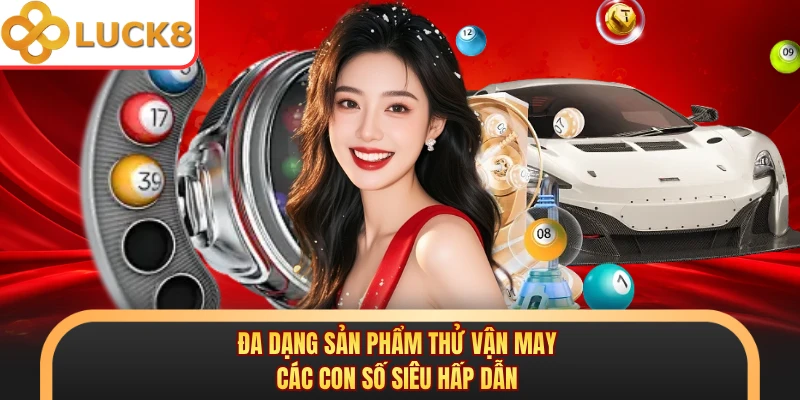 Đa dạng sản phẩm thử vận may các con số siêu hấp dẫn 