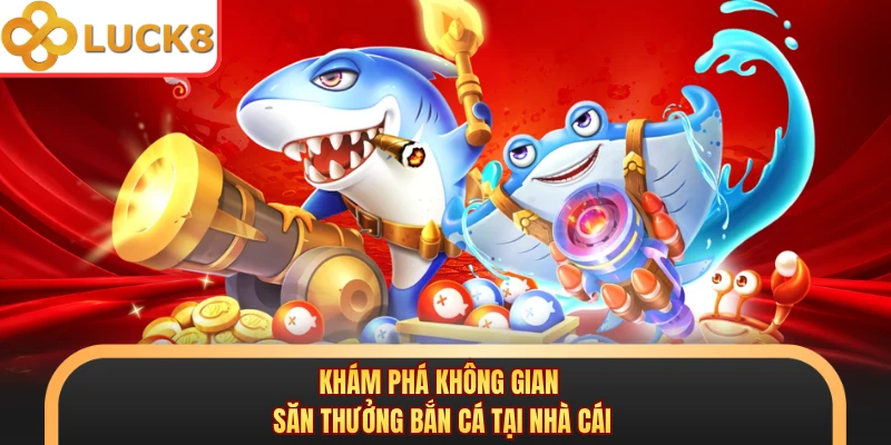 Khám phá không gian săn thưởng bắn cá tại nhà cái