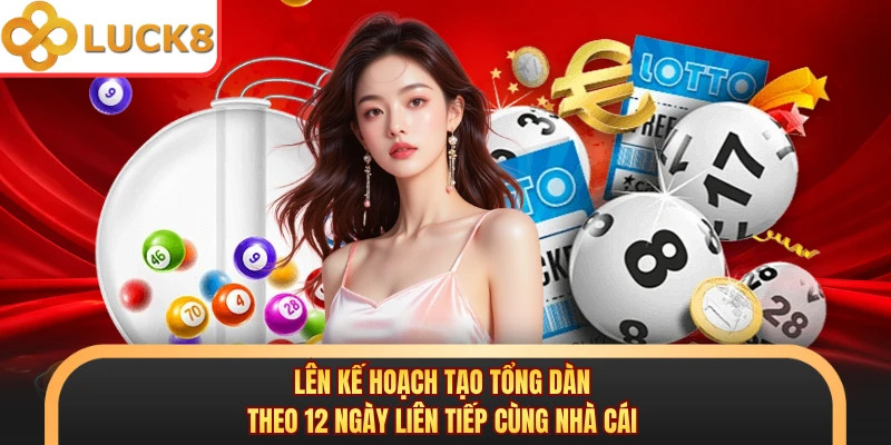 Lên kế hoạch tạo tổng dàn theo 12 ngày liên tiếp cùng nhà cái