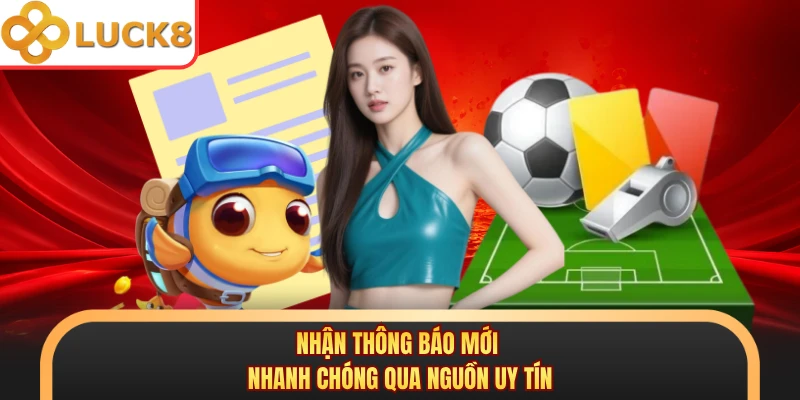 Nhận thông báo mới nhanh chóng qua nguồn uy tín