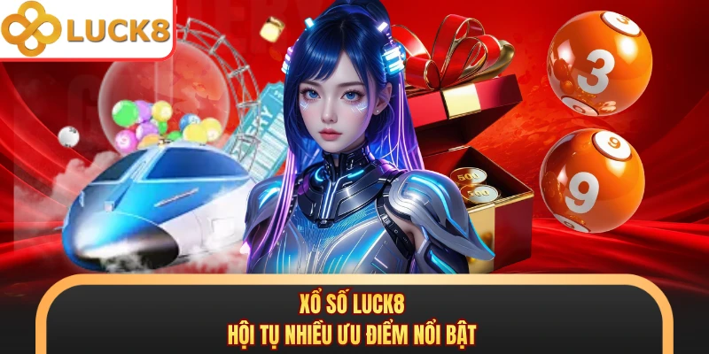 Xổ số LUCK8 hội tụ nhiều ưu điểm nổi bật